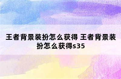 王者背景装扮怎么获得 王者背景装扮怎么获得s35